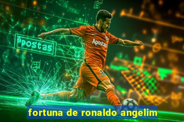 fortuna de ronaldo angelim